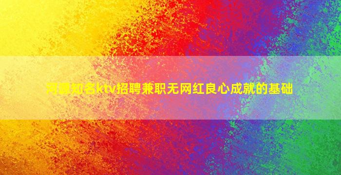 河源知名ktv招聘兼职无网红良心成就的基础